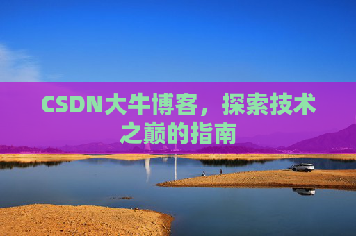 CSDN大牛博客,探索技术之巅的指南